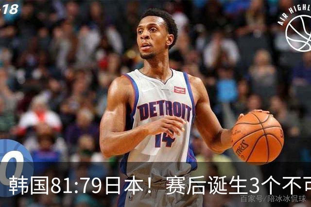 韩国81:79日本！赛后诞生3个不可思议，中国男篮惊险中国台北太冤
